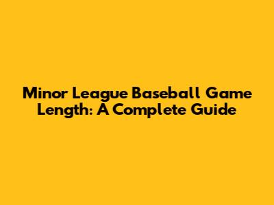 Minor League Baseball Game Length: A Complete Guide