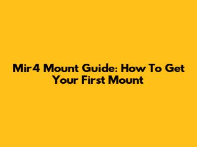 Mir4 Mount Guide: How To Get Your First Mount