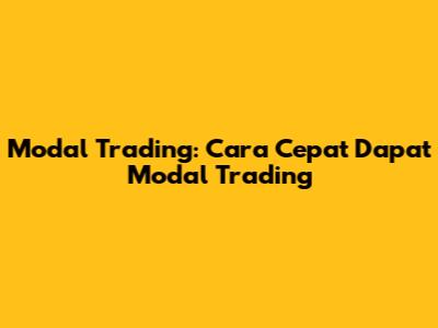 Modal Trading: Cara Cepat Dapat Modal Trading