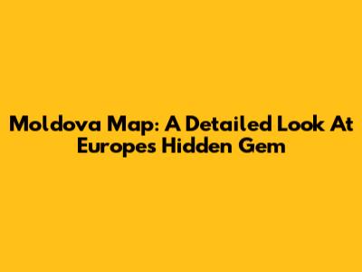 Moldova Map: A Detailed Look At Europe's Hidden Gem