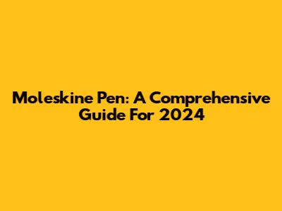 Moleskine Pen: A Comprehensive Guide For 2024