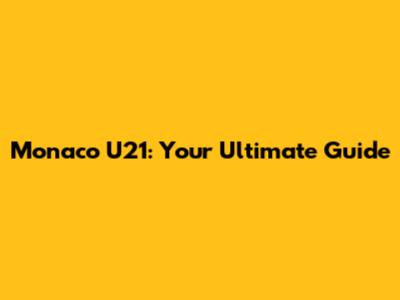 Monaco U21: Your Ultimate Guide