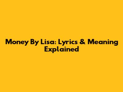 Money By Lisa: Lyrics & Meaning Explained