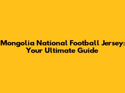 Mongolia National Football Jersey: Your Ultimate Guide