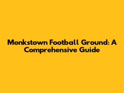 Monkstown Football Ground: A Comprehensive Guide