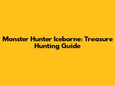 Monster Hunter Iceborne: Treasure Hunting Guide
