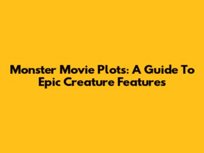 Monster Movie Plots: A Guide To Epic Creature Features