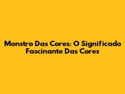 Monstro Das Cores: O Significado Fascinante Das Cores