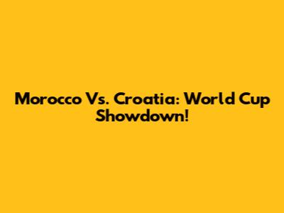 Morocco Vs. Croatia: World Cup Showdown!