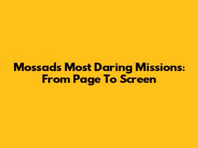 Mossad's Most Daring Missions: From Page To Screen