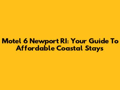 Motel 6 Newport RI: Your Guide To Affordable Coastal Stays
