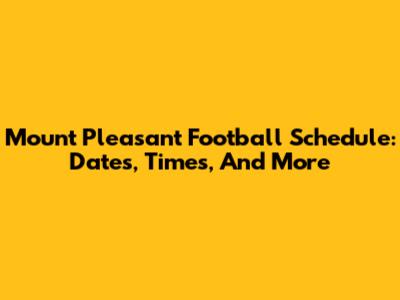 Mount Pleasant Football Schedule: Dates, Times, And More