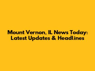 Mount Vernon, IL News Today: Latest Updates & Headlines