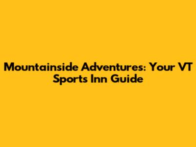 Mountainside Adventures: Your VT Sports Inn Guide