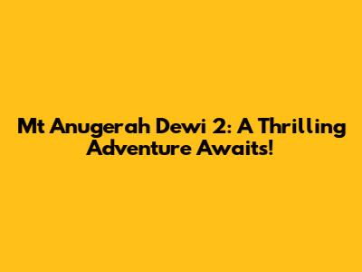 Mt Anugerah Dewi 2: A Thrilling Adventure Awaits!