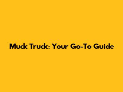 Muck Truck: Your Go-To Guide