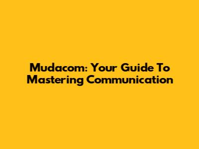Mudacom: Your Guide To Mastering Communication