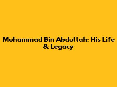 Muhammad Bin Abdullah: His Life & Legacy
