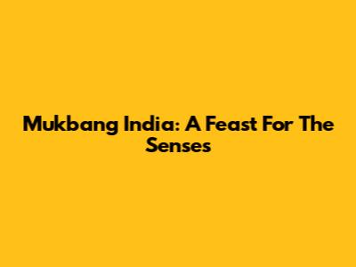 Mukbang India: A Feast For The Senses