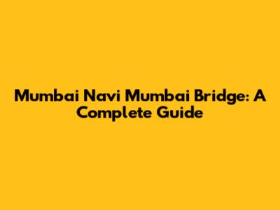 Mumbai Navi Mumbai Bridge: A Complete Guide