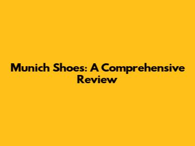 Munich Shoes: A Comprehensive Review
