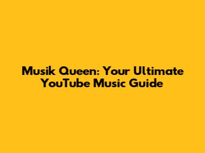 Musik Queen: Your Ultimate YouTube Music Guide
