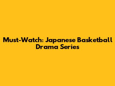 Must-Watch: Japanese Basketball Drama Series