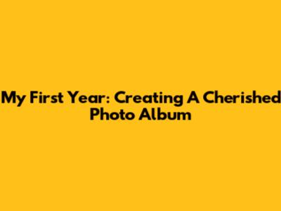 My First Year: Creating A Cherished Photo Album