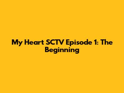 My Heart SCTV Episode 1: The Beginning