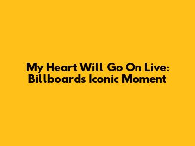My Heart Will Go On Live: Billboard's Iconic Moment