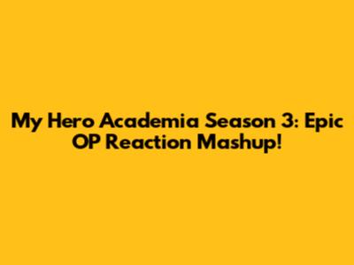 My Hero Academia Season 3: Epic OP Reaction Mashup!