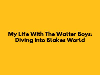 My Life With The Walter Boys: Diving Into Blake's World