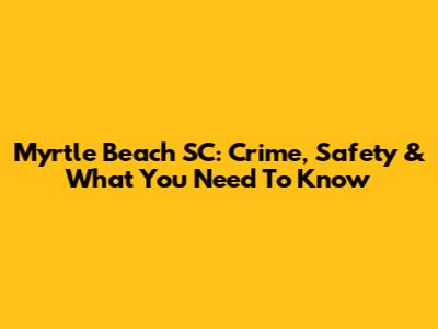 Myrtle Beach SC: Crime, Safety & What You Need To Know