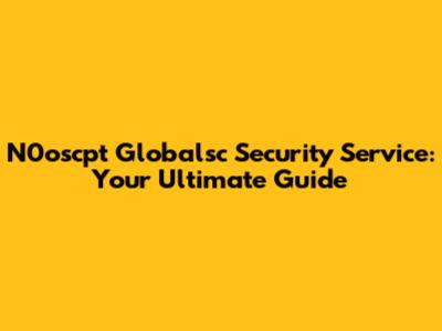 N0oscpt Globalsc Security Service: Your Ultimate Guide