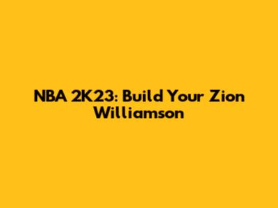 NBA 2K23: Build Your Zion Williamson
