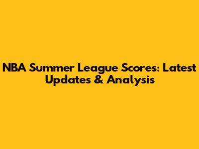 NBA Summer League Scores: Latest Updates & Analysis