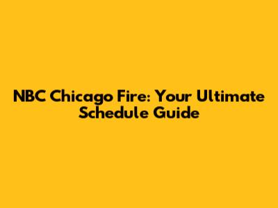 NBC Chicago Fire: Your Ultimate Schedule Guide