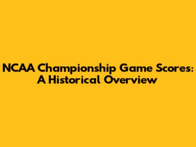 NCAA Championship Game Scores: A Historical Overview