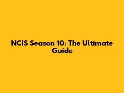 NCIS Season 10: The Ultimate Guide