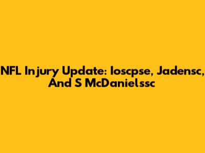 NFL Injury Update: Ioscpse, Jadensc, And S McDanielssc