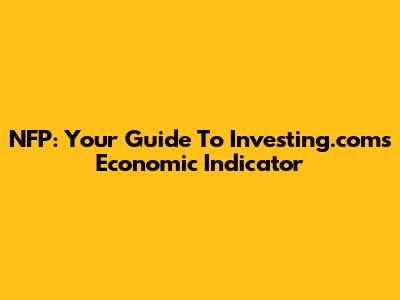 NFP: Your Guide To Investing.com's Economic Indicator