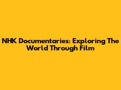 NHK Documentaries: Exploring The World Through Film