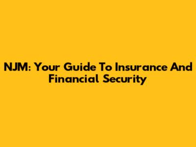 NJM: Your Guide To Insurance And Financial Security