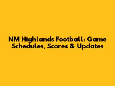 NM Highlands Football: Game Schedules, Scores & Updates