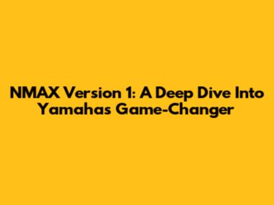 NMAX Version 1: A Deep Dive Into Yamaha's Game-Changer