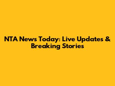 NTA News Today: Live Updates & Breaking Stories