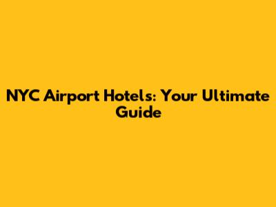 NYC Airport Hotels: Your Ultimate Guide