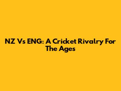 NZ Vs ENG: A Cricket Rivalry For The Ages