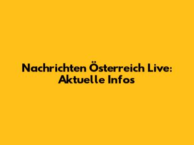 Nachrichten Österreich Live: Aktuelle Infos