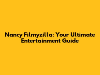Nancy Filmyzilla: Your Ultimate Entertainment Guide